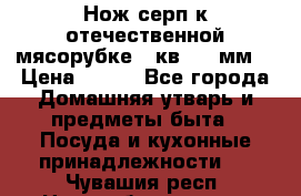 Нож-серп к отечественной мясорубке ( кв.8.3 мм) › Цена ­ 250 - Все города Домашняя утварь и предметы быта » Посуда и кухонные принадлежности   . Чувашия респ.,Новочебоксарск г.